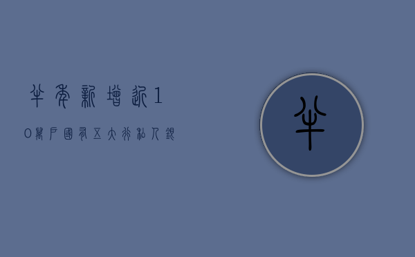 半年新增近10万户 国有五大行私人银行客户数首次破百万至105.5万户