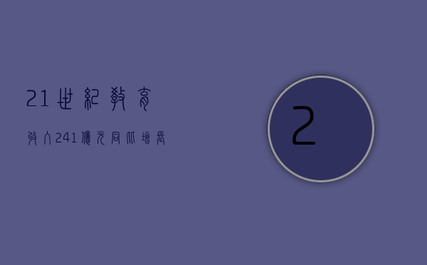 21世纪教育：收入2.41亿元同比增长25.6%，毛利1.03亿元同比增长35.6%