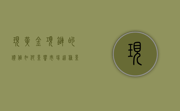 现黄金项链的价值如何影响市场？这种影响对消费者购买有何指导？