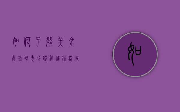 如何了解黄金首饰的市场价格？这种价格如何影响消费者的购买决策？