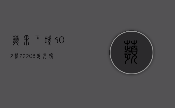 苹果下跌3.02%，报222.08美元/股