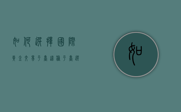 如何选择国际黄金交易平台？这种平台选择对投资策略价值有何影响？