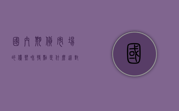 国内期货市场的优势和特点是什么？这对投资者的选择有何指导意义？