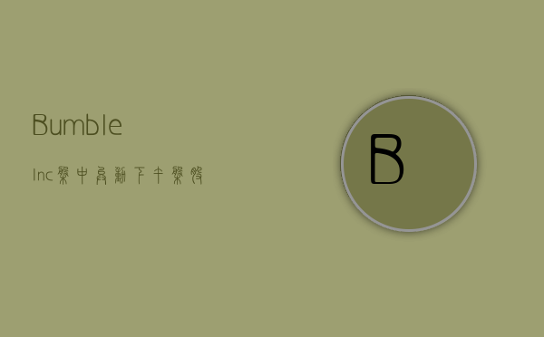 Bumble Inc.盘中异动 下午盘股价大涨5.16%