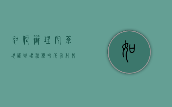 如何办理宅基地证？办理流程和所需材料有哪些？