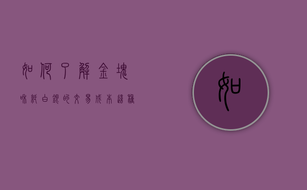 如何了解金块和纸白银的交易成本？这种成本了解对投资者有何帮助？