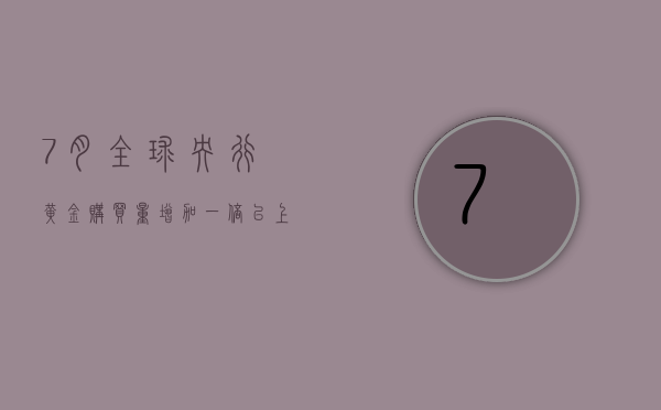 7月全球央行黄金购买量增加一倍以上