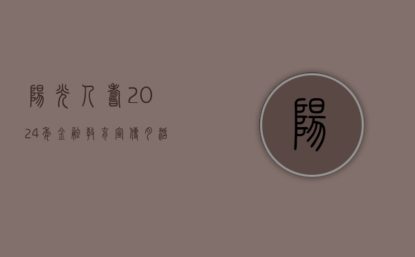 阳光人寿2024年“金融教育宣传月”活动全面启动