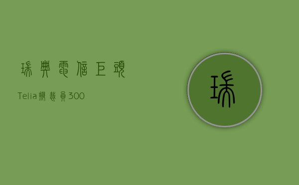 瑞典电信巨头Telia拟裁员3000人 以实施2.53亿美元成本削减计划