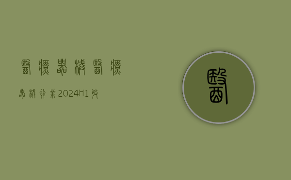 医疗器械：医疗器械行业2024H1收入同比增长1%，扣非归母净利润同比增长3%