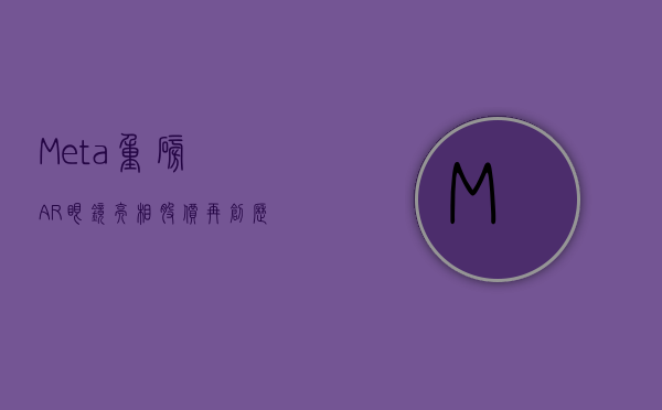 Meta重磅AR眼镜亮相 股价再创历史新高