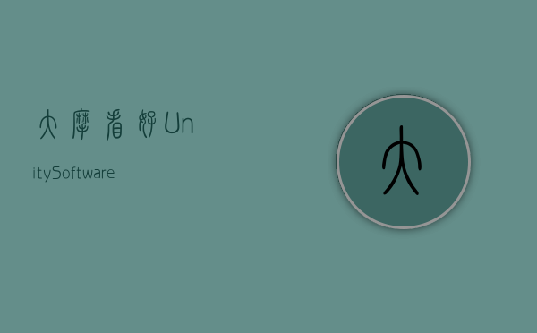 大摩看好Unity Software游戏引擎竞争力 上调评级至“增持”