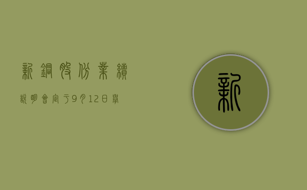 新钢股份：业绩说明会定于9月12日举行