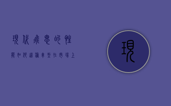 现代飞思的性能如何？这种车型在市场上的表现如何？