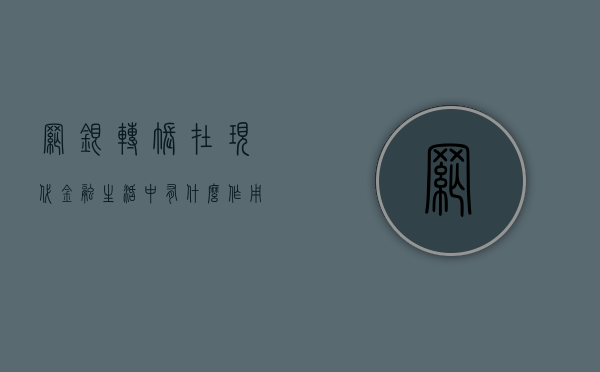 网银转账在现代金融生活中有什么作用？这种作用如何改变用户的支付习惯和安全性？