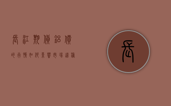 长江期货铝价的行情如何影响市场？这种影响如何被投资者观察和利用？